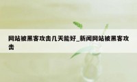 网站被黑客攻击几天能好_新闻网站被黑客攻击