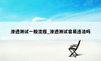 渗透测试一般流程_渗透测试容易违法吗