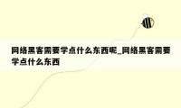 网络黑客需要学点什么东西呢_网络黑客需要学点什么东西