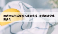 渗透测试学成要多久才能完成_渗透测试学成要多久