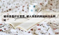 被攻击是什么意思_被人攻击的网站叫什么网址