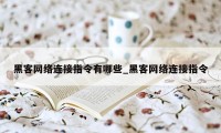 黑客网络连接指令有哪些_黑客网络连接指令