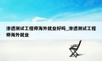 渗透测试工程师海外就业好吗_渗透测试工程师海外就业