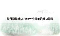 如何扫描端口_vc6一个简单的端口扫描