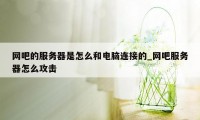 网吧的服务器是怎么和电脑连接的_网吧服务器怎么攻击