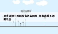 黑客连续不间断攻击怎么回事_黑客连续不间断攻击