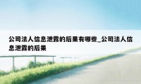 公司法人信息泄露的后果有哪些_公司法人信息泄露的后果