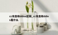 cc攻击和ddos区别_cc攻击和ddos是什么