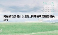 网站被攻击是什么意思_网站被攻击服务器关闭了