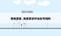 使用黑客_用黑客软件会封号吗吗