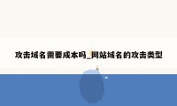 攻击域名需要成本吗_网站域名的攻击类型