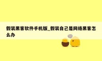 假装黑客软件手机版_假装自己是网络黑客怎么办