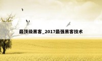 最顶级黑客_2017最强黑客技术