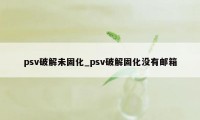 psv破解未固化_psv破解固化没有邮箱