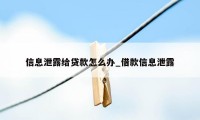 信息泄露给贷款怎么办_借款信息泄露