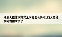 让别人搭建网站安全问题怎么保证_找人搭建的网站被攻击了