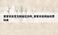 黑客攻击官方网站犯法吗_黑客攻击网站收费标准