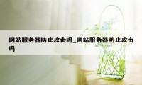 网站服务器防止攻击吗_网站服务器防止攻击吗