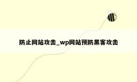 防止网站攻击_wp网站预防黑客攻击