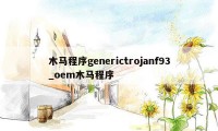 木马程序generictrojanf93_oem木马程序