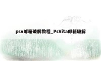 psv邮箱破解教程_PsVita邮箱破解