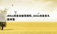 ddos攻击会被发现吗_ddos攻击多久能恢复