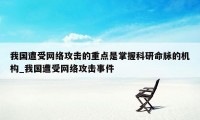 我国遭受网络攻击的重点是掌握科研命脉的机构_我国遭受网络攻击事件