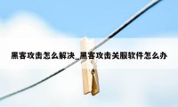 黑客攻击怎么解决_黑客攻击关服软件怎么办