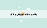 黑客加_黑客技术强制加好友