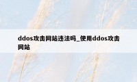 ddos攻击网站违法吗_使用ddos攻击网站