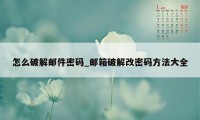 怎么破解邮件密码_邮箱破解改密码方法大全