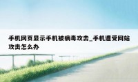 手机网页显示手机被病毒攻击_手机遭受网站攻击怎么办