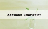 杀黑客病毒软件_玩病毒的黑客软件