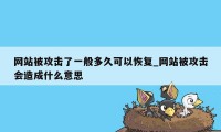 网站被攻击了一般多久可以恢复_网站被攻击会造成什么意思