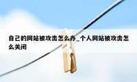 自己的网站被攻击怎么办_个人网站被攻击怎么关闭