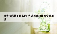 黑客代码是干什么的_代码黑客软件哪个好用点