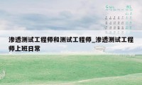 渗透测试工程师和测试工程师_渗透测试工程师上班日常