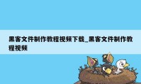 黑客文件制作教程视频下载_黑客文件制作教程视频