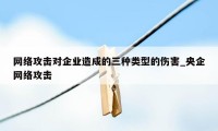 网络攻击对企业造成的三种类型的伤害_央企网络攻击