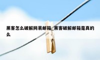 黑客怎么破解网易邮箱_黑客破解邮箱是真的么