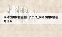 网络攻防实验室是什么工作_网络攻防实验室是什么