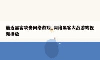 最近黑客攻击网络游戏_网络黑客大战游戏视频播放