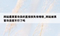 网站遭黑客攻击的直接损失有哪些_网站被黑客攻击就不行了吗