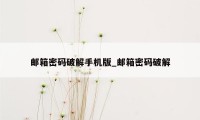 邮箱密码破解手机版_邮箱密码破解