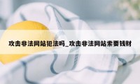 攻击非法网站犯法吗_攻击非法网站索要钱财