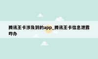 腾讯王卡涉及到的app_腾讯王卡信息泄露咋办