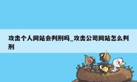 攻击个人网站会判刑吗_攻击公司网站怎么判刑