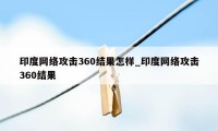 印度网络攻击360结果怎样_印度网络攻击360结果