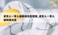 老实人一家人被网络攻击视频_老实人一家人被网络攻击