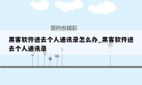 黑客软件进去个人通讯录怎么办_黑客软件进去个人通讯录